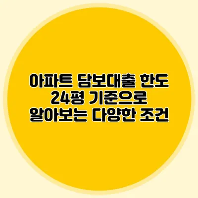아파트 담보대출 한도: 24평 기준으로 알아보는 다양한 조건