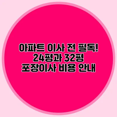 아파트 이사 전 필독! 24평과 32평 포장이사 비용 안내