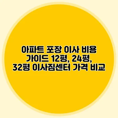 아파트 포장 이사 비용 가이드: 12평, 24평, 32평 이사짐센터 가격 비교