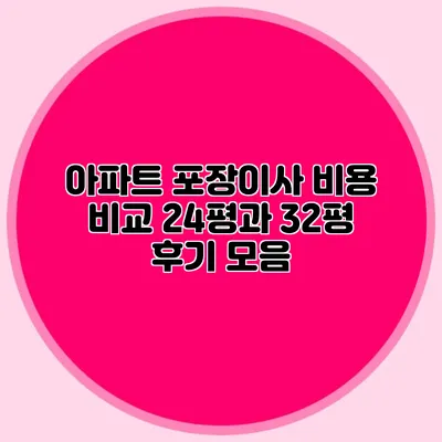 아파트 포장이사 비용 비교: 24평과 32평 후기 모음