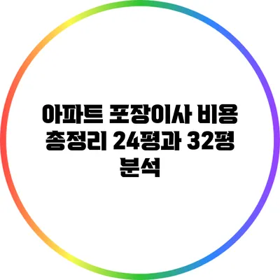 아파트 포장이사 비용 총정리: 24평과 32평 분석