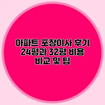 아파트 포장이사 후기: 24평과 32평 비용 비교 및 팁