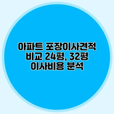 아파트 포장이사견적 비교: 24평, 32평 이사비용 분석