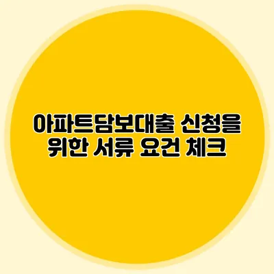 아파트담보대출 신청을 위한 서류 요건 체크
