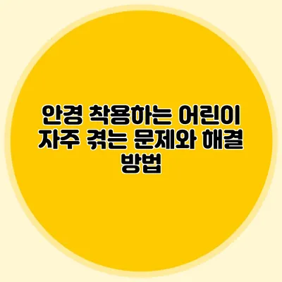 안경 착용하는 어린이: 자주 겪는 문제와 해결 방법