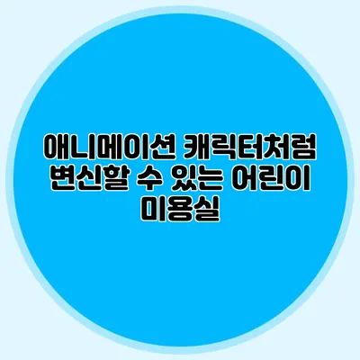 애니메이션 캐릭터처럼 변신할 수 있는 어린이 미용실