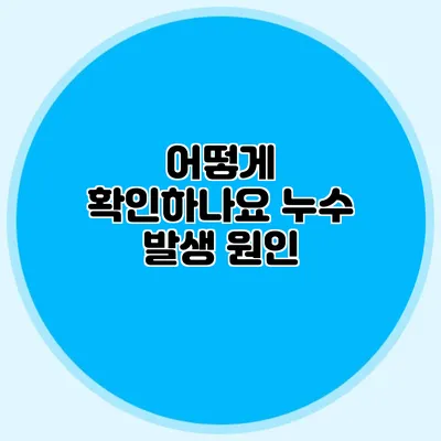 어떻게 확인하나요? 누수 발생 원인