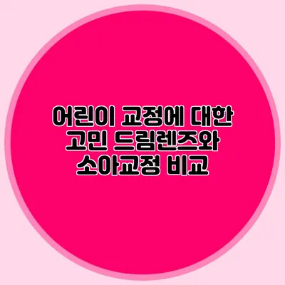 어린이 교정에 대한 고민: 드림렌즈와 소아교정 비교