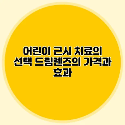 어린이 근시 치료의 선택: 드림렌즈의 가격과 효과