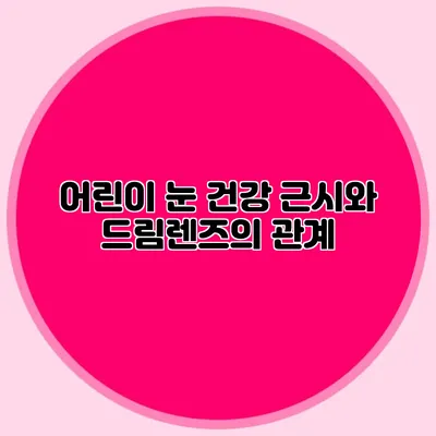 어린이 눈 건강: 근시와 드림렌즈의 관계