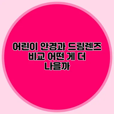 어린이 안경과 드림렌즈 비교: 어떤 게 더 나을까?