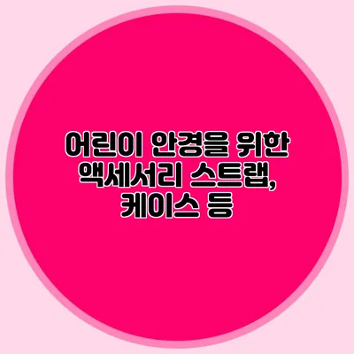 어린이 안경을 위한 액세서리: 스트랩, 케이스 등