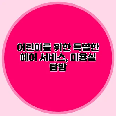 어린이를 위한 특별한 헤어 서비스, 미용실 탐방