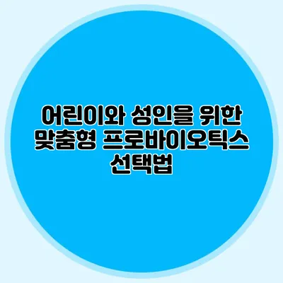 어린이와 성인을 위한 맞춤형 프로바이오틱스 선택법