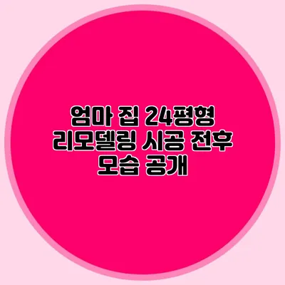 엄마 집 24평형 리모델링: 시공 전후 모습 공개