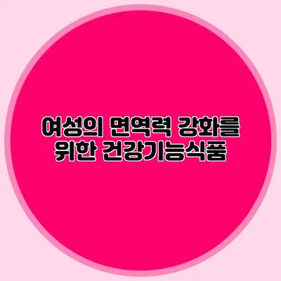 여성의 면역력 강화를 위한 건강기능식품