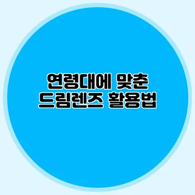 연령대에 맞춘 드림렌즈 활용법