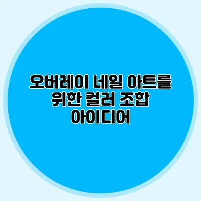 오버레이 네일 아트를 위한 컬러 조합 아이디어