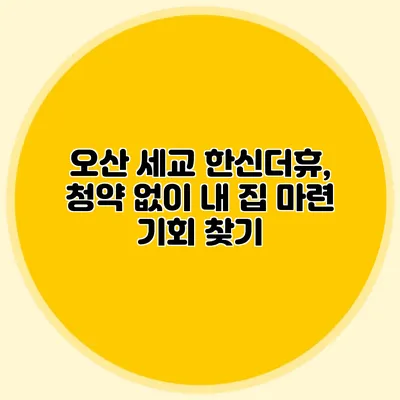 오산 세교 한신더휴, 청약 없이 내 집 마련 기회 찾기