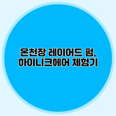 온천장 레이어드 펌, 하이니크헤어 체험기
