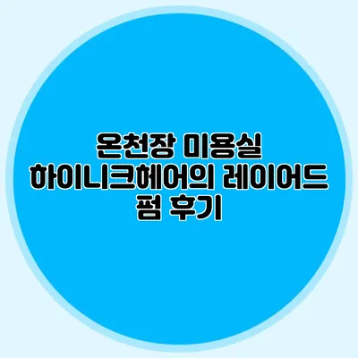 온천장 미용실 하이니크헤어의 레이어드 펌 후기