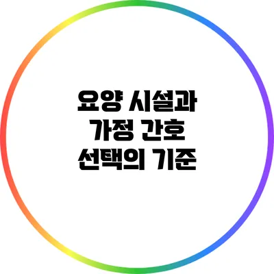 요양 시설과 가정 간호: 선택의 기준