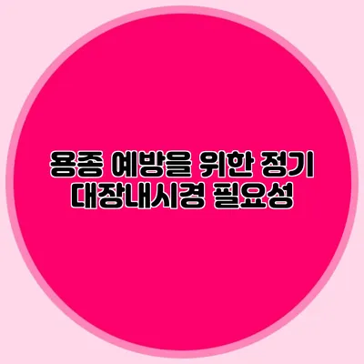 용종 예방을 위한 정기 대장내시경 필요성