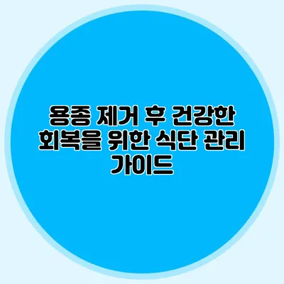 용종 제거 후 건강한 회복을 위한 식단 관리 가이드