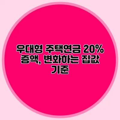 우대형 주택연금 20% 증액, 변화하는 집값 기준