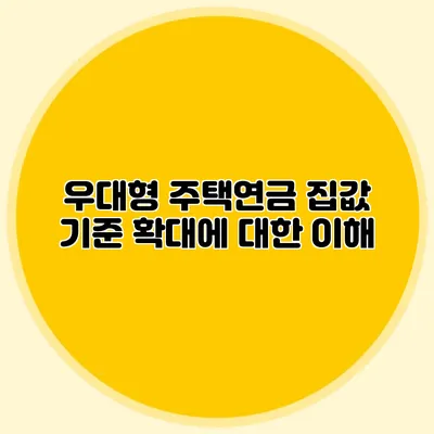 우대형 주택연금: 집값 기준 확대에 대한 이해