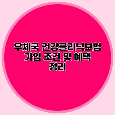 우체국 건강클리닉보험 가입 조건 및 혜택 정리