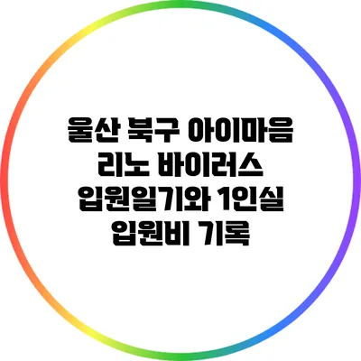 울산 북구 아이마음 리노 바이러스 입원일기와 1인실 입원비 기록