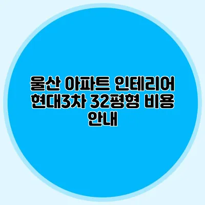 울산 아파트 인테리어: 현대3차 32평형 비용 안내
