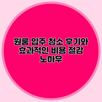 원룸 입주 청소 후기와 효과적인 비용 절감 노하우
