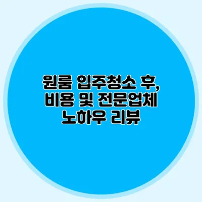 원룸 입주청소 후, 비용 및 전문업체 노하우 리뷰