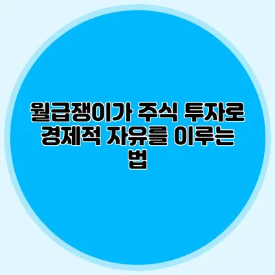 월급쟁이가 주식 투자로 경제적 자유를 이루는 법
