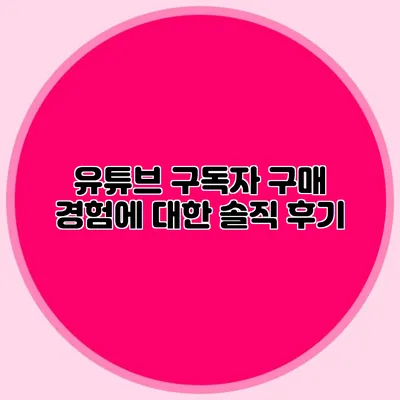 유튜브 구독자 구매 경험에 대한 솔직 후기