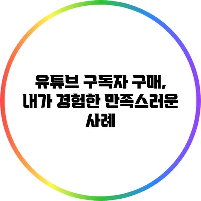 유튜브 구독자 구매, 내가 경험한 만족스러운 사례