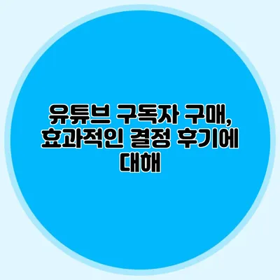 유튜브 구독자 구매, 효과적인 결정 후기에 대해