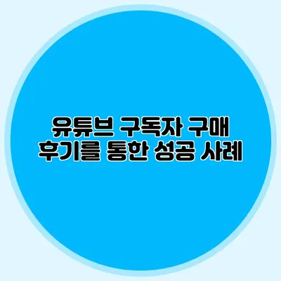 유튜브 구독자 구매 후기를 통한 성공 사례