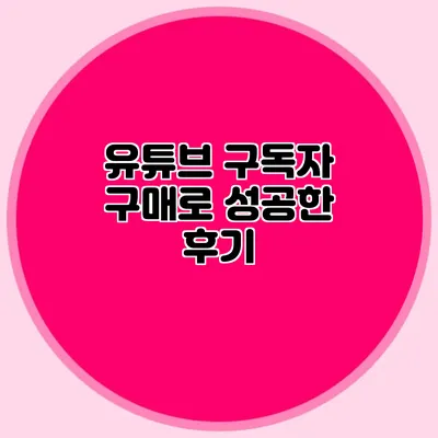 유튜브 구독자 구매로 성공한 후기