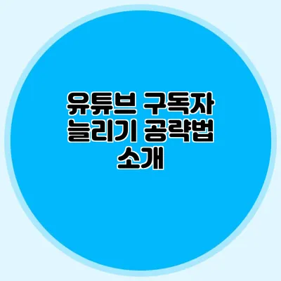유튜브 구독자 늘리기 공략법 소개