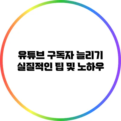 유튜브 구독자 늘리기 실질적인 팁 및 노하우