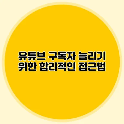 유튜브 구독자 늘리기 위한 합리적인 접근법