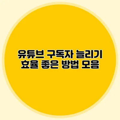 유튜브 구독자 늘리기: 효율 좋은 방법 모음