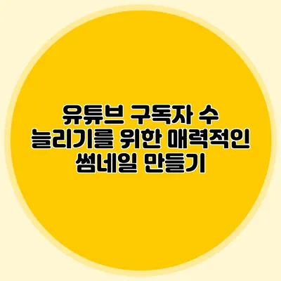 유튜브 구독자 수 늘리기를 위한 매력적인 썸네일 만들기