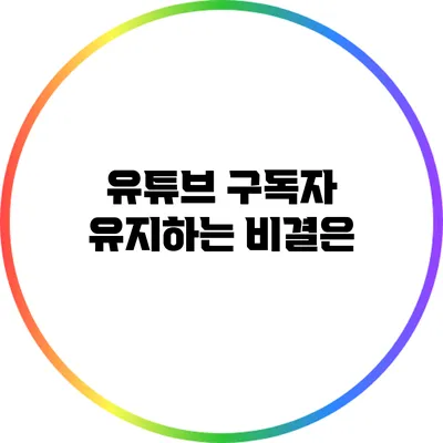 유튜브 구독자 유지하는 비결은?