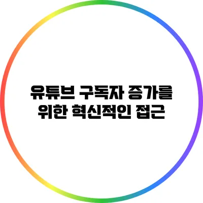 유튜브 구독자 증가를 위한 혁신적인 접근