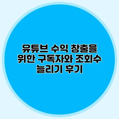 유튜브 수익 창출을 위한 구독자와 조회수 늘리기 후기