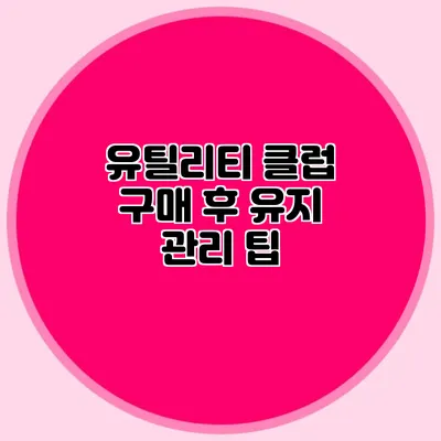 유틸리티 클럽 구매 후 유지 관리 팁